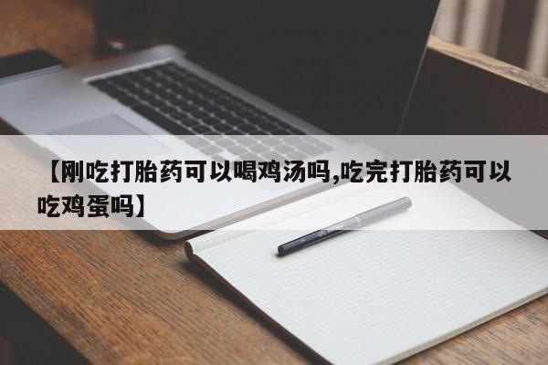 药流药购买方式【刚吃打胎药可以喝鸡汤吗,吃完打胎药可以吃鸡蛋吗】