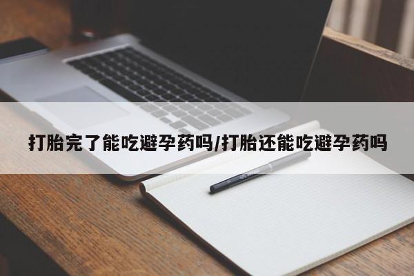 药流药购买方式打胎完了能吃避孕药吗/打胎还能吃避孕药吗