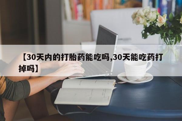 药流药购买方式【30天内的打胎药能吃吗,30天能吃药打掉吗】