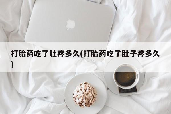 药流药购买方式打胎药吃了肚疼多久(打胎药吃了肚子疼多久)