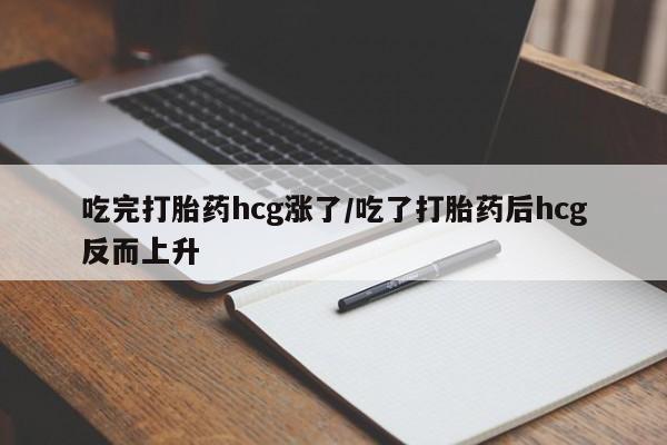 药流药购买方式吃完打胎药hcg涨了/吃了打胎药后hcg反而上升