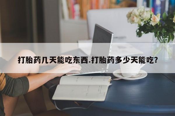 药流药购买方式打胎药几天能吃东西.打胎药多少天能吃？