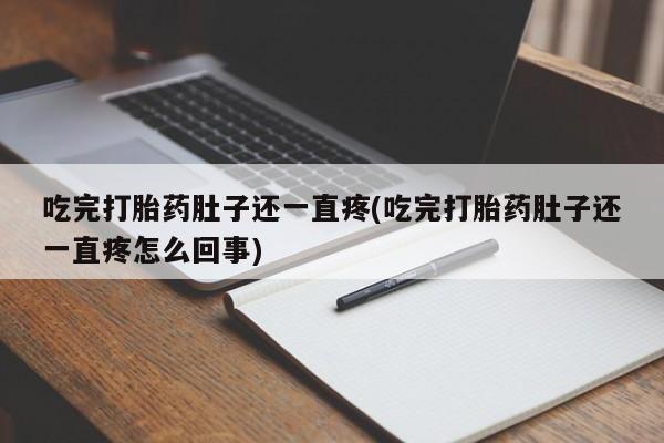 药流药购买方式吃完打胎药肚子还一直疼(吃完打胎药肚子还一直疼怎么回事)