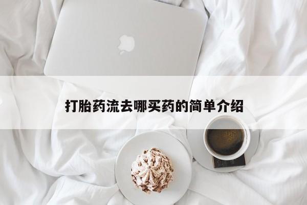 药流药购买方式打胎药流去哪买药的简单介绍