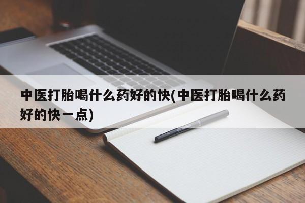 药流药购买方式中医打胎喝什么药好的快(中医打胎喝什么药好的快一点)