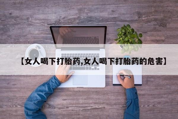 药流药购买方式【女人喝下打胎药,女人喝下打胎药的危害】