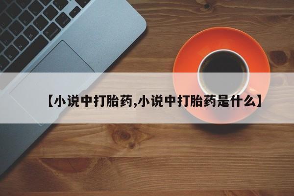 药流药购买方式【小说中打胎药,小说中打胎药是什么】