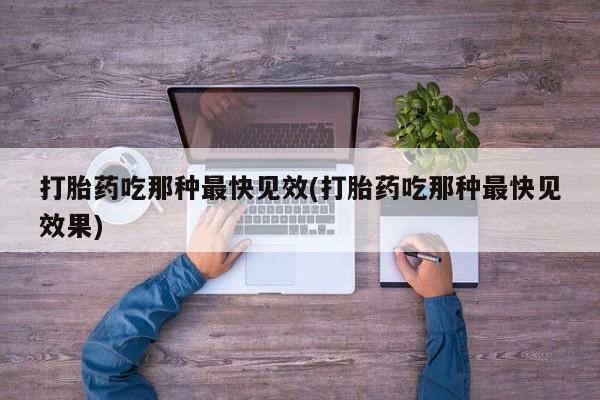 药流药购买方式打胎药吃那种最快见效(打胎药吃那种最快见效果)