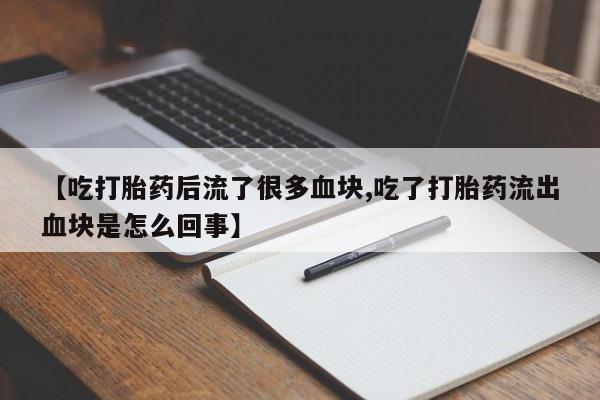 药流药购买方式【吃打胎药后流了很多血块,吃了打胎药流出血块是怎么回事】