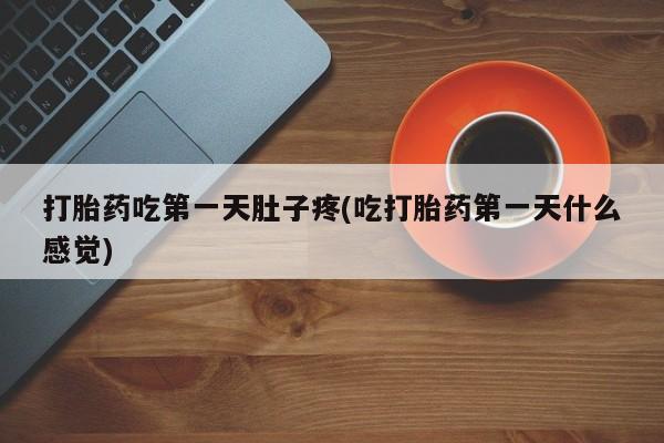 药流药购买方式打胎药吃第一天肚子疼(吃打胎药第一天什么感觉)