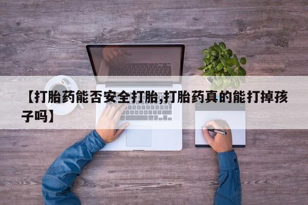 药流药购买方式【打胎药能否安全打胎,打胎药真的能打掉孩子吗】