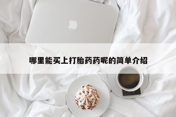 药流药购买方式哪里能买上打胎药药呢的简单介绍