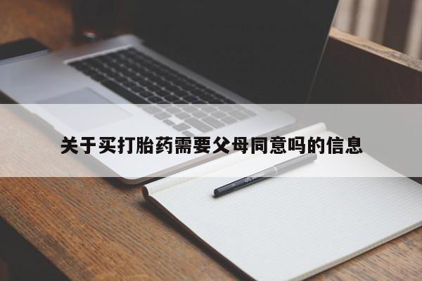 药流药购买方式关于买打胎药需要父母同意吗的信息