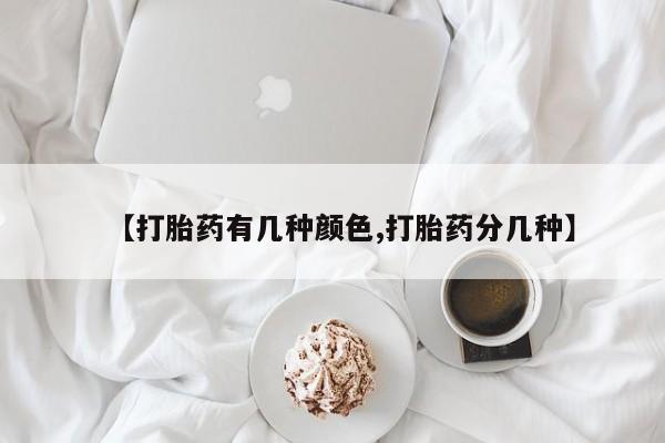 药流药购买方式【打胎药有几种颜色,打胎药分几种】