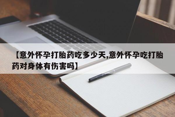 药流药购买方式【意外怀孕打胎药吃多少天,意外怀孕吃打胎药对身体有伤害吗】