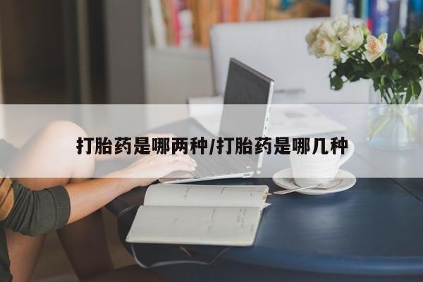 药流药购买方式打胎药是哪两种/打胎药是哪几种