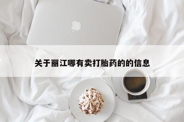 药流药购买方式关于丽江哪有卖打胎药的的信息