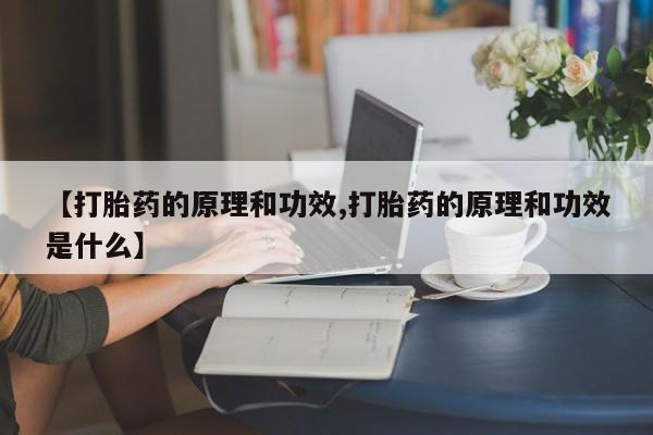 药流药购买方式【打胎药的原理和功效,打胎药的原理和功效是什么】
