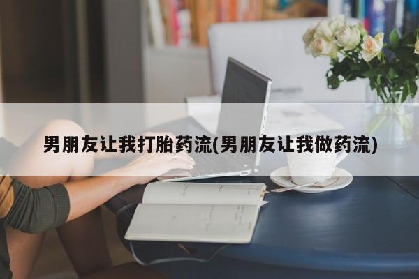 药流药购买方式男朋友让我打胎药流(男朋友让我做药流)