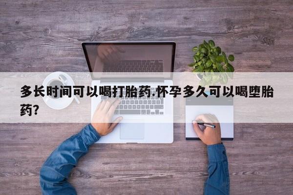 药流药购买方式多长时间可以喝打胎药.怀孕多久可以喝堕胎药？