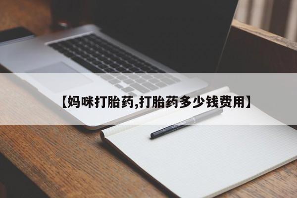 药流药购买方式【妈咪打胎药,打胎药多少钱费用】