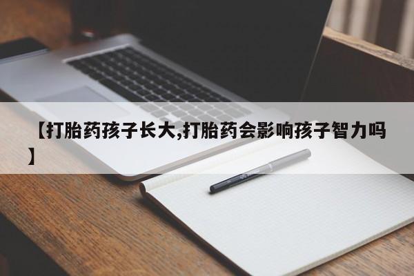 药流药购买方式【打胎药孩子长大,打胎药会影响孩子智力吗】