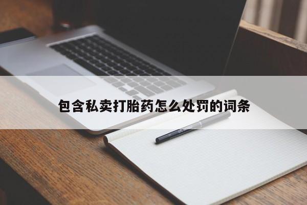 药流药购买方式包含私卖打胎药怎么处罚的词条