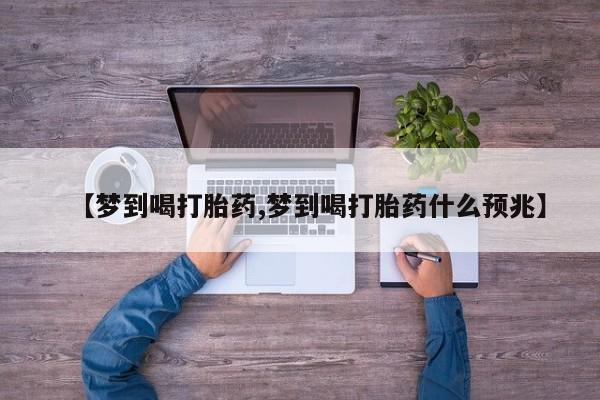 药流药购买方式【梦到喝打胎药,梦到喝打胎药什么预兆】