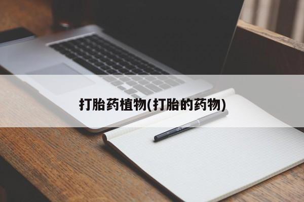 药流药购买方式打胎药植物(打胎的药物)