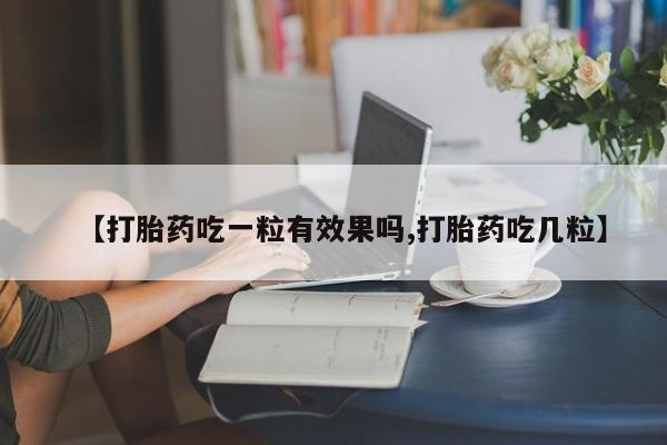 药流药购买方式【打胎药吃一粒有效果吗,打胎药吃几粒】