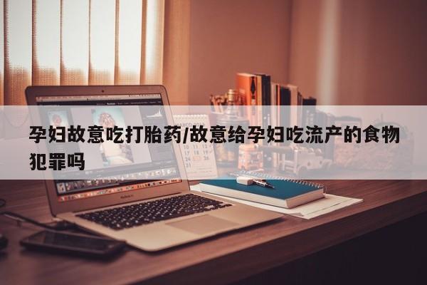 药流药购买方式孕妇故意吃打胎药/故意给孕妇吃流产的食物犯罪吗