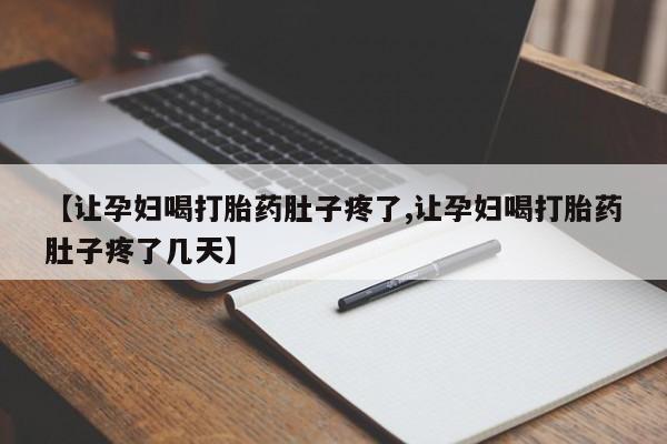 药流药购买方式【让孕妇喝打胎药肚子疼了,让孕妇喝打胎药肚子疼了几天】