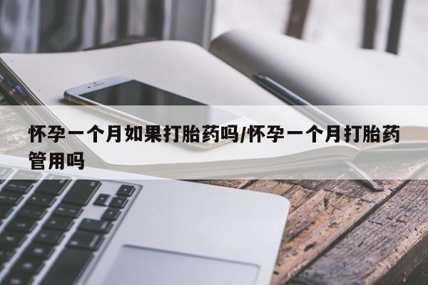 药流药购买方式怀孕一个月如果打胎药吗/怀孕一个月打胎药管用吗