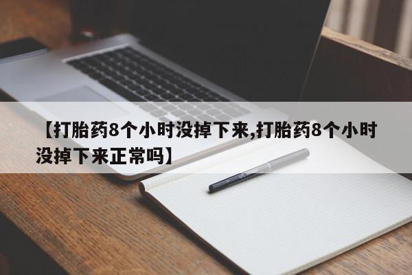 药流药购买方式【打胎药8个小时没掉下来,打胎药8个小时没掉下来正常吗】