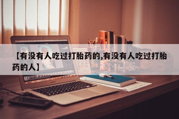 药流药购买方式【有没有人吃过打胎药的,有没有人吃过打胎药的人】
