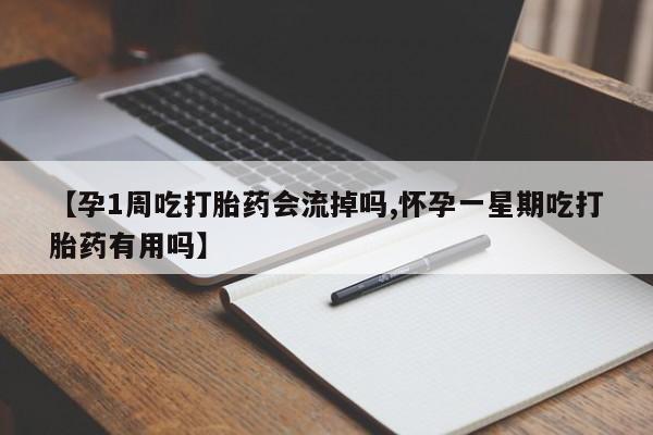 药流药购买方式【孕1周吃打胎药会流掉吗,怀孕一星期吃打胎药有用吗】