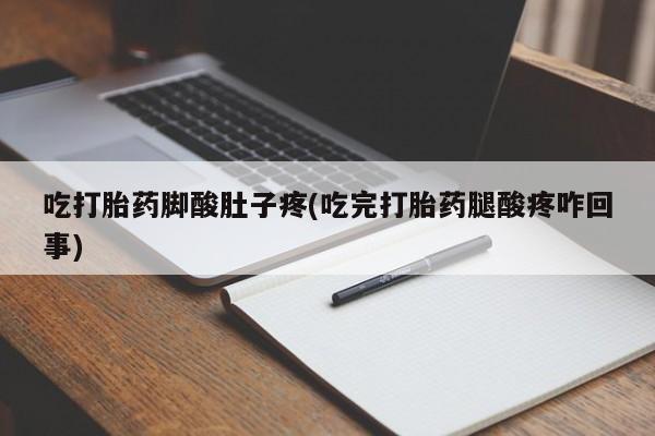 药流药购买方式吃打胎药脚酸肚子疼(吃完打胎药腿酸疼咋回事)