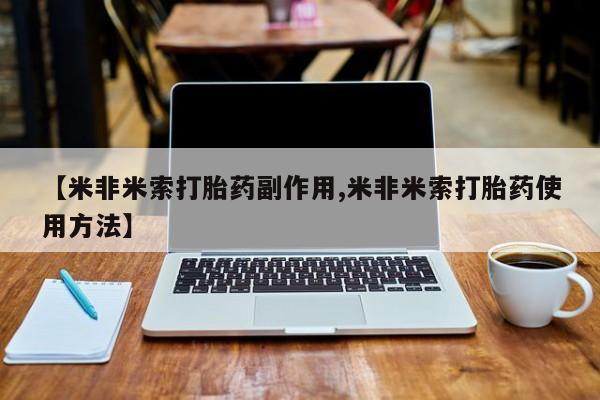 药流药购买方式【米非米索打胎药副作用,米非米索打胎药使用方法】