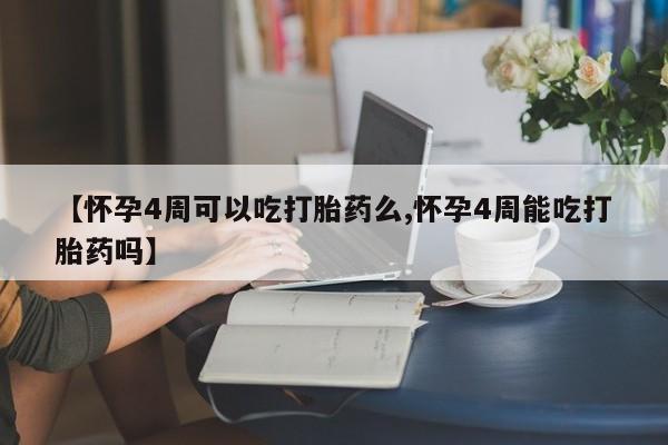 药流药购买方式【怀孕4周可以吃打胎药么,怀孕4周能吃打胎药吗】