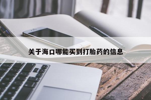 药流药购买方式关于海口哪能买到打胎药的信息