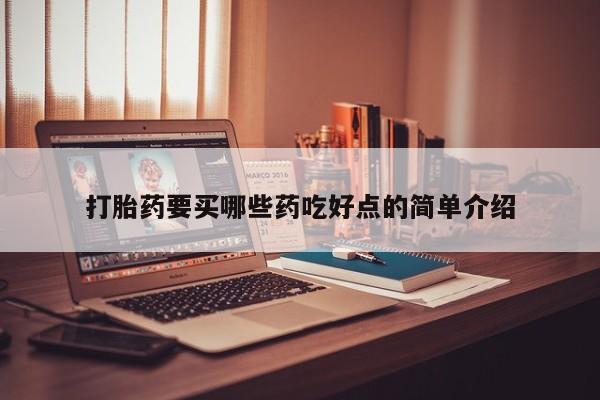 药流药购买方式打胎药要买哪些药吃好点的简单介绍