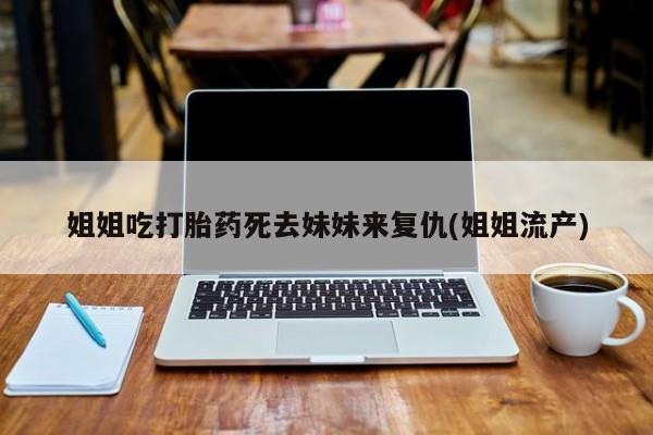 药流药购买方式姐姐吃打胎药死去妹妹来复仇(姐姐流产)