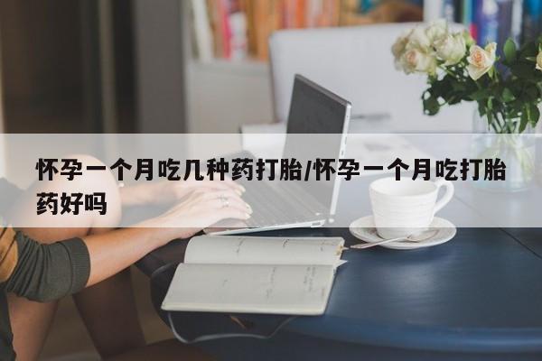 药流药购买方式怀孕一个月吃几种药打胎/怀孕一个月吃打胎药好吗