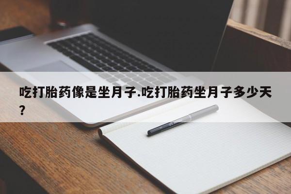 药流药购买方式吃打胎药像是坐月子.吃打胎药坐月子多少天？