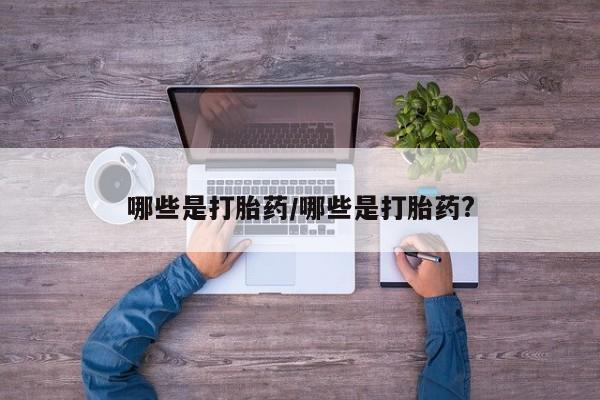 药流药购买方式哪些是打胎药/哪些是打胎药?