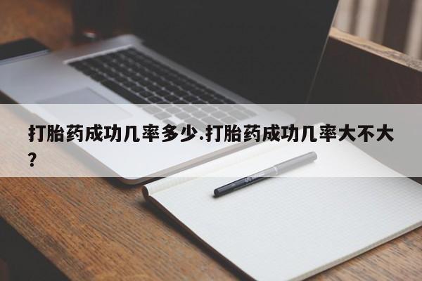 药流药购买方式打胎药成功几率多少.打胎药成功几率大不大？