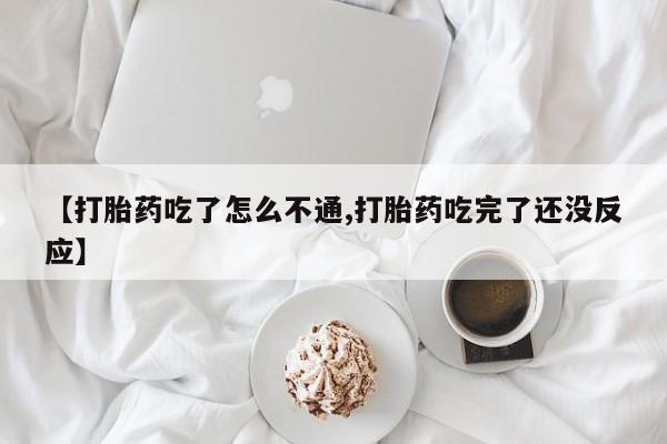 药流药购买方式【打胎药吃了怎么不通,打胎药吃完了还没反应】