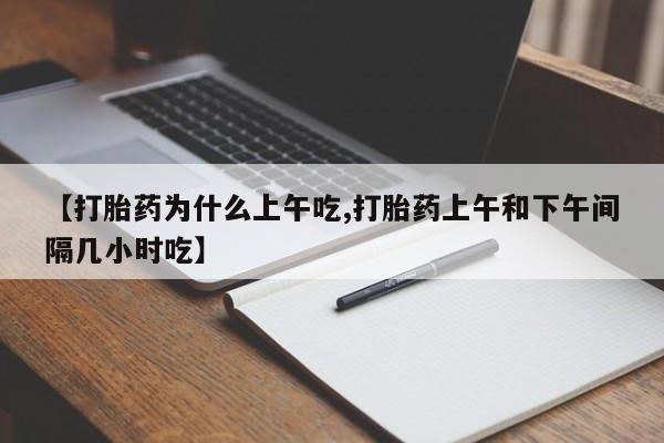药流药购买方式【打胎药为什么上午吃,打胎药上午和下午间隔几小时吃】