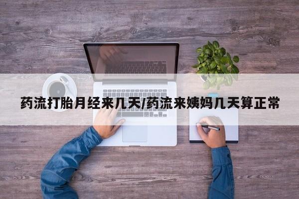药流药购买方式药流打胎月经来几天/药流来姨妈几天算正常
