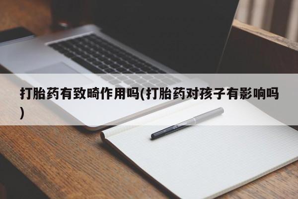 药流药购买方式打胎药有致畸作用吗(打胎药对孩子有影响吗)